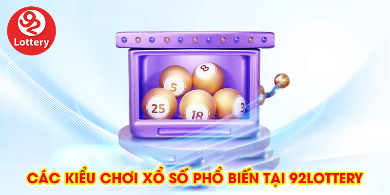Các Kiểu Chơi Xổ Số 92lottery Phổ Biến