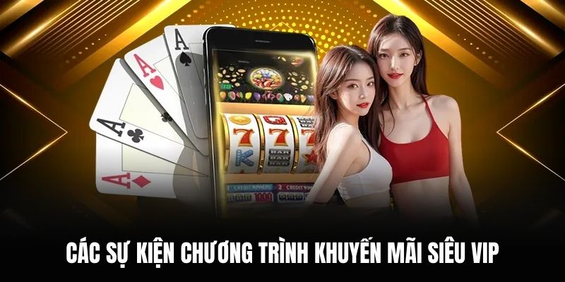 Các sự kiện chương trình khuyến mãi siêu Vip.
