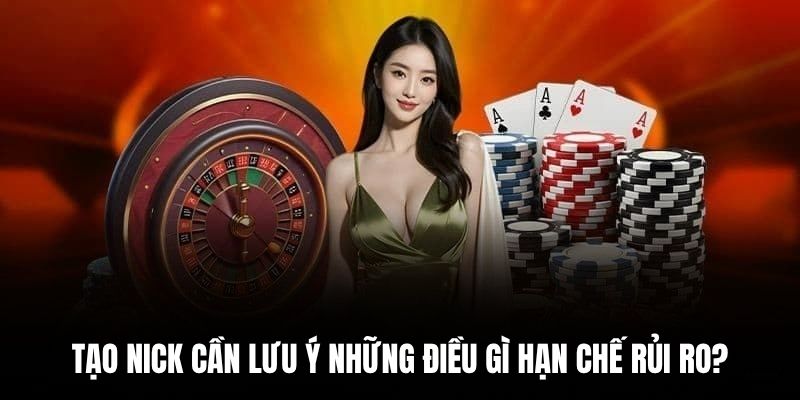 Tạo nick cần lưu ý những điều gì hạn chế rủi ro?