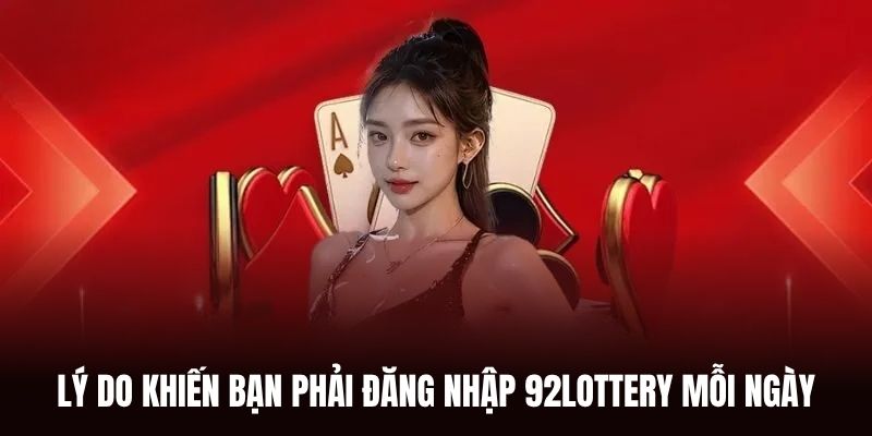 Lý do khiến bạn phải đăng nhập 92Lottery mỗi ngày.